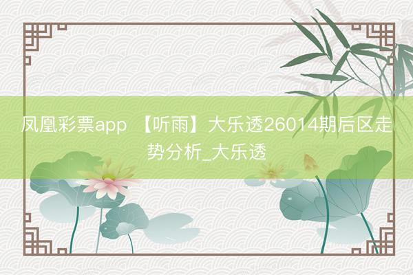 凤凰彩票app 【听雨】大乐透26014期后区走势分析_大乐透