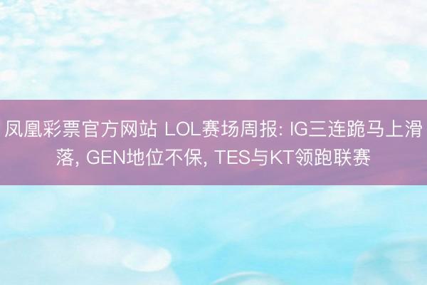 凤凰彩票官方网站 LOL赛场周报: IG三连跪马上滑落， GEN地位不保， TES与KT领跑联赛