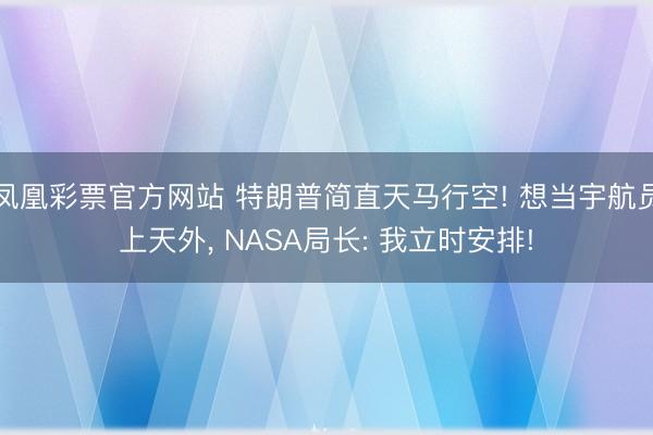 凤凰彩票官方网站 特朗普简直天马行空! 想当宇航员上天外， NASA局长: 我立时安排!