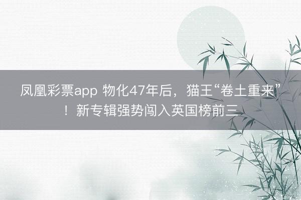 凤凰彩票app 物化47年后，猫王“卷土重来”！新专辑强势闯入英国榜前三