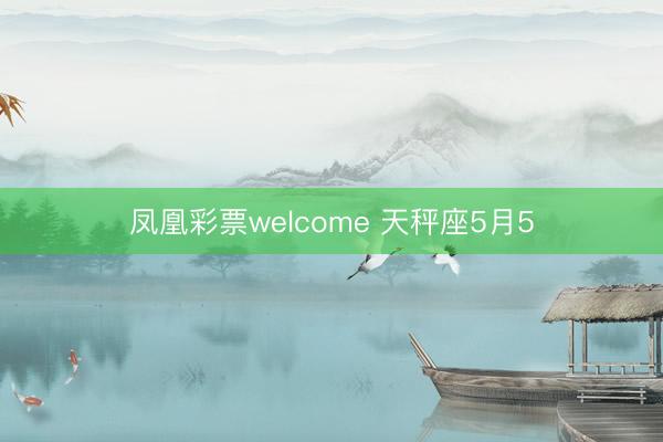 凤凰彩票welcome 天秤座5月5