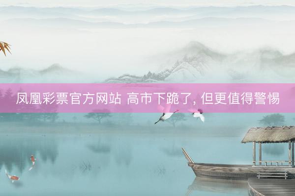 凤凰彩票官方网站 高市下跪了， 但更值得警惕