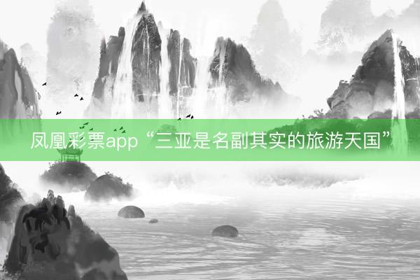 凤凰彩票app “三亚是名副其实的旅游天国”